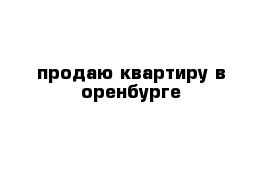 продаю квартиру в оренбурге